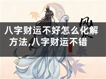 八字财运不好怎么化解方法,八字财运不错