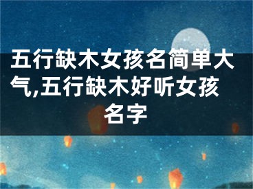 五行缺木女孩名简单大气,五行缺木好听女孩名字