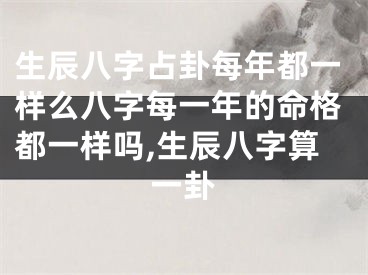 生辰八字占卦每年都一样么八字每一年的命格都一样吗,生辰八字算一卦