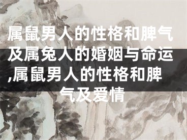 属鼠男人的性格和脾气及属兔人的婚姻与命运,属鼠男人的性格和脾气及爱情