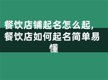 餐饮店铺起名怎么起,餐饮店如何起名简单易懂