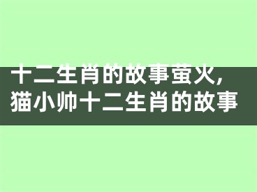 十二生肖的故事萤火,猫小帅十二生肖的故事