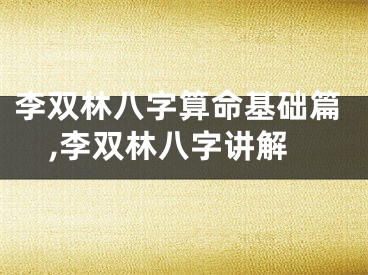 李双林八字算命基础篇,李双林八字讲解