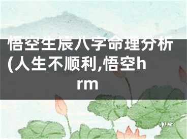 悟空生辰八字命理分析(人生不顺利,悟空hrm