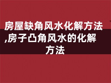 房屋缺角风水化解方法,房子凸角风水的化解方法