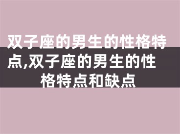 双子座的男生的性格特点,双子座的男生的性格特点和缺点