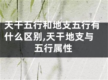 天干五行和地支五行有什么区别,天干地支与五行属性