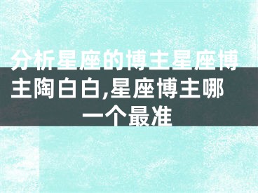 分析星座的博主星座博主陶白白,星座博主哪一个最准