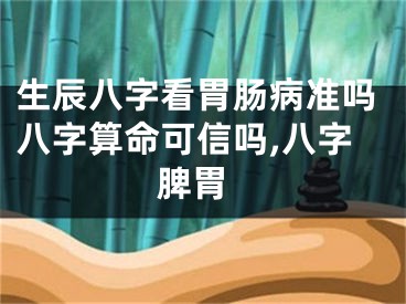 生辰八字看胃肠病准吗八字算命可信吗,八字 脾胃