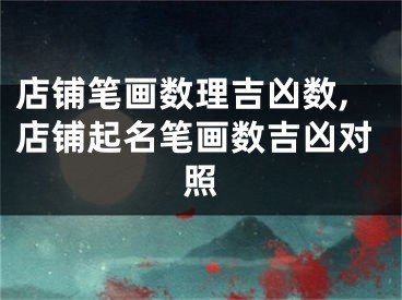 店铺笔画数理吉凶数,店铺起名笔画数吉凶对照
