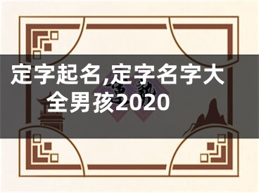 定字起名,定字名字大全男孩2020
