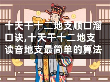 十天干十二地支顺口溜口诀,十天干十二地支读音地支最简单的算法