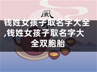 钱姓女孩子取名字大全,钱姓女孩子取名字大全双胞胎