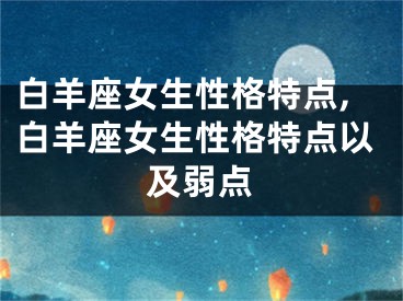 白羊座女生性格特点,白羊座女生性格特点以及弱点