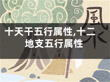 十天干五行属性,十二地支五行属性