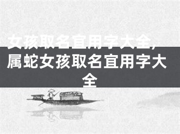 女孩取名宜用字大全,属蛇女孩取名宜用字大全