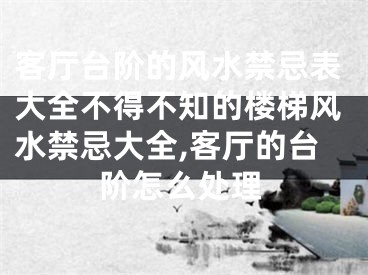 客厅台阶的风水禁忌表大全不得不知的楼梯风水禁忌大全,客厅的台阶怎么处理