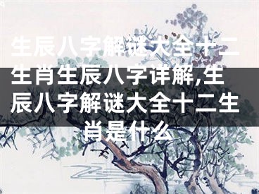 生辰八字解谜大全十二生肖生辰八字详解,生辰八字解谜大全十二生肖是什么