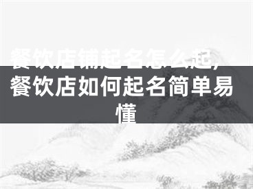 餐饮店铺起名怎么起,餐饮店如何起名简单易懂