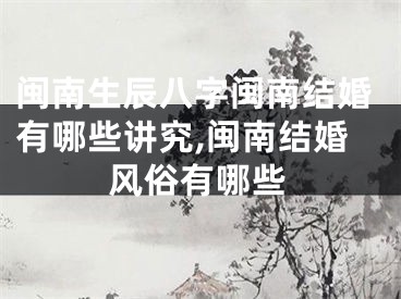 闽南生辰八字闽南结婚有哪些讲究,闽南结婚风俗有哪些