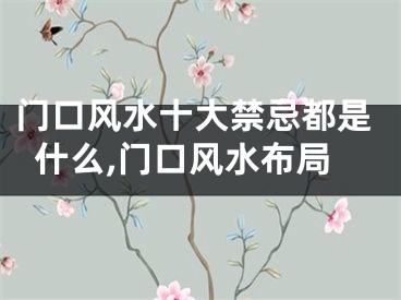 门口风水十大禁忌都是什么,门口风水布局