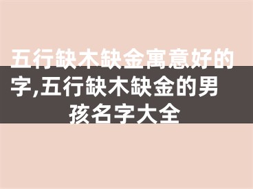 五行缺木缺金寓意好的字,五行缺木缺金的男孩名字大全