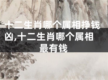 十二生肖哪个属相挣钱凶,十二生肖哪个属相最有钱