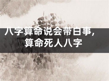 八字算命说会带白事,算命死人八字