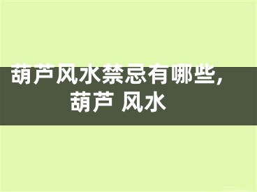 葫芦风水禁忌有哪些,葫芦 风水