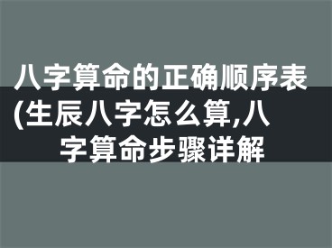 八字算命的正确顺序表(生辰八字怎么算,八字算命步骤详解