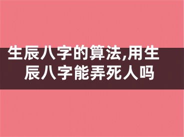 生辰八字的算法,用生辰八字能弄死人吗