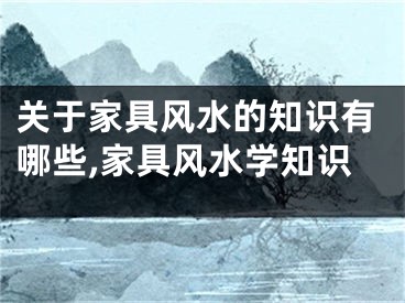 关于家具风水的知识有哪些,家具风水学知识