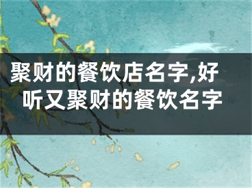 聚财的餐饮店名字,好听又聚财的餐饮名字