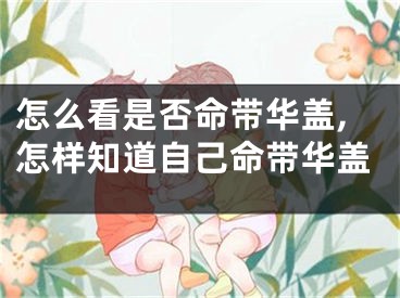 怎么看是否命带华盖,怎样知道自己命带华盖