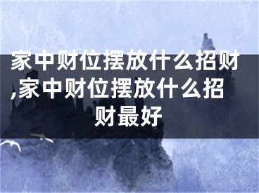 家中财位摆放什么招财,家中财位摆放什么招财最好