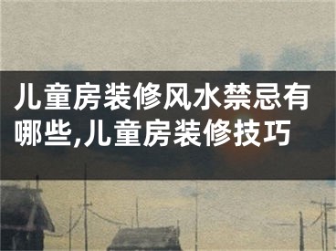 儿童房装修风水禁忌有哪些,儿童房装修技巧