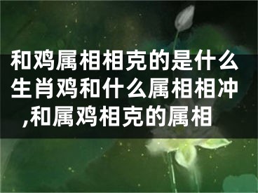 和鸡属相相克的是什么生肖鸡和什么属相相冲,和属鸡相克的属相