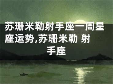 苏珊米勒射手座一周星座运势,苏珊米勒 射手座