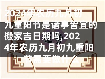 2024年农历九月初九重阳节是诸事皆宜的搬家吉日期吗,2024年农历九月初九重阳节需要做什么