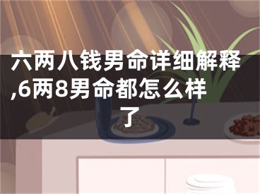 六两八钱男命详细解释,6两8男命都怎么样了