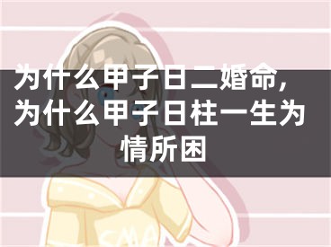 为什么甲子日二婚命,为什么甲子日柱一生为情所困