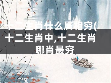 十二生肖什么属相穷(十二生肖中,十二生肖哪肖最穷