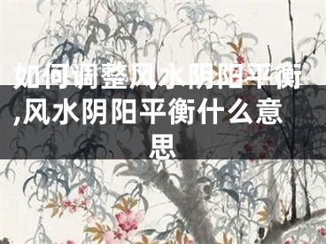 如何调整风水阴阳平衡,风水阴阳平衡什么意思