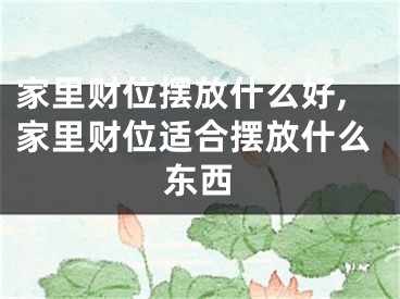 家里财位摆放什么好,家里财位适合摆放什么东西