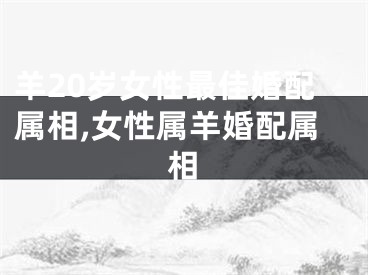 羊20岁女性最佳婚配属相,女性属羊婚配属相