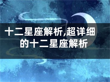 十二星座解析,超详细的十二星座解析