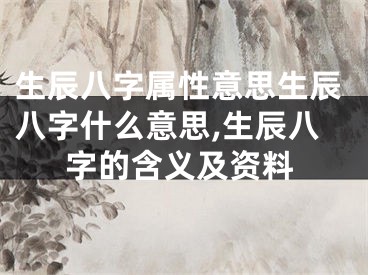 生辰八字属性意思生辰八字什么意思,生辰八字的含义及资料