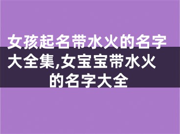 女孩起名带水火的名字大全集,女宝宝带水火的名字大全