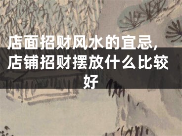 店面招财风水的宜忌,店铺招财摆放什么比较好
