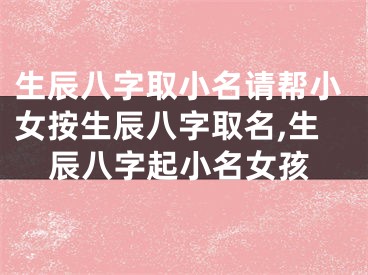 生辰八字取小名请帮小女按生辰八字取名,生辰八字起小名女孩